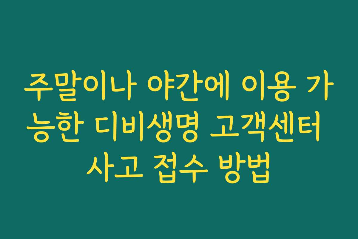 주말이나 야간에 이용 가능한 디비생명 고객센터 사고 접수 방법