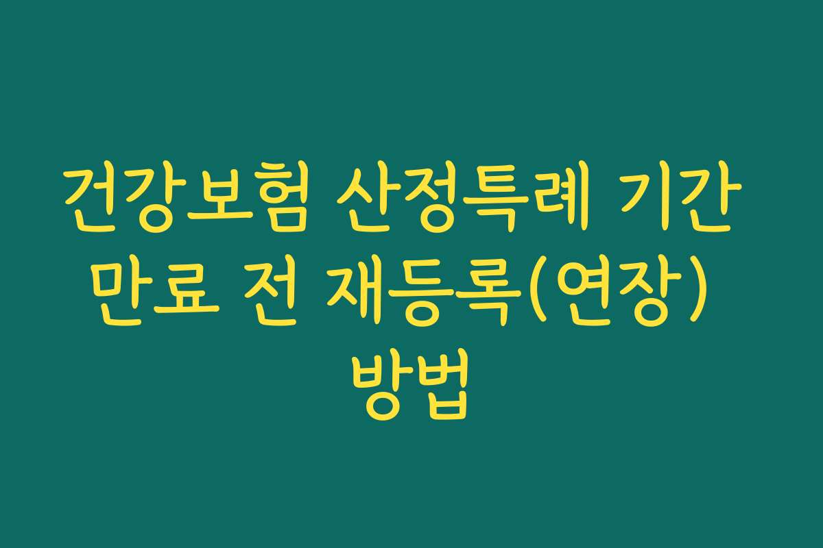 건강보험 산정특례 기간 만료 전 재등록(연장) 방법