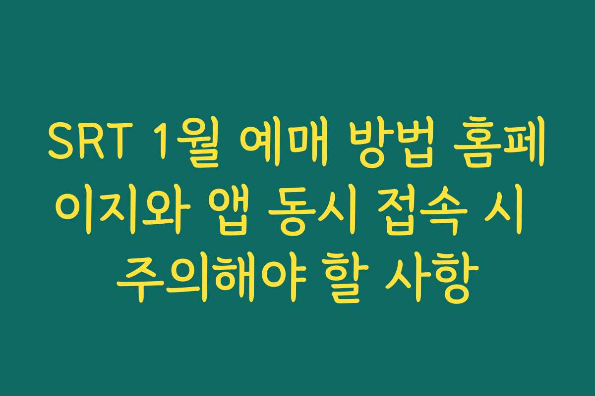 SRT 1월 예매 방법 홈페이지와 앱 동시 접속 시 주의해야 할 사항