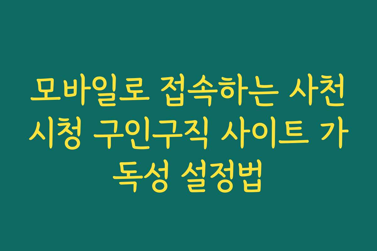 모바일로 접속하는 사천시청 구인구직 사이트 가독성 설정법