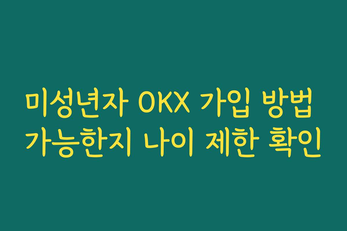 미성년자 OKX 가입 방법 가능한지 나이 제한 확인