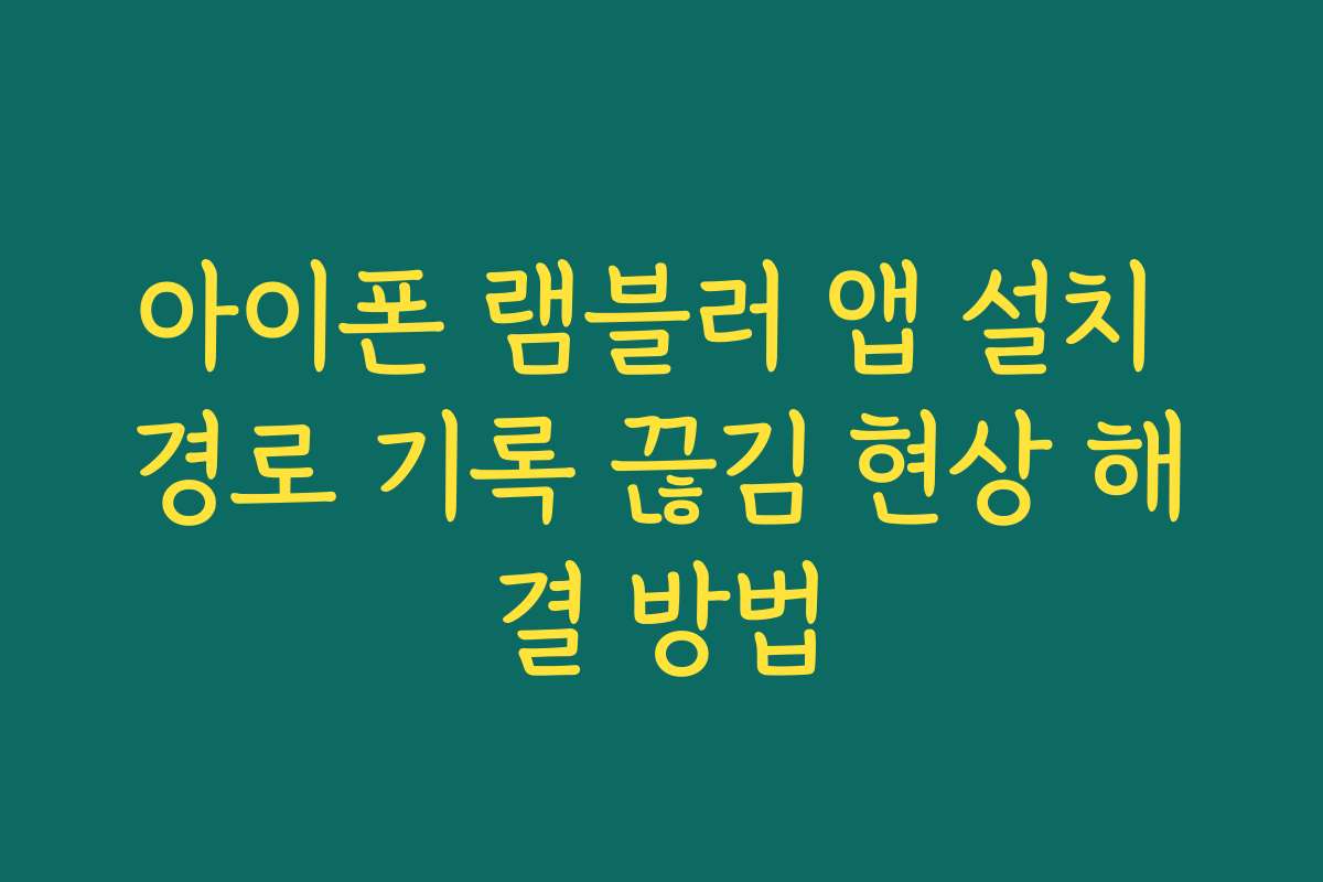 아이폰 램블러 앱 설치 경로 기록 끊김 현상 해결 방법