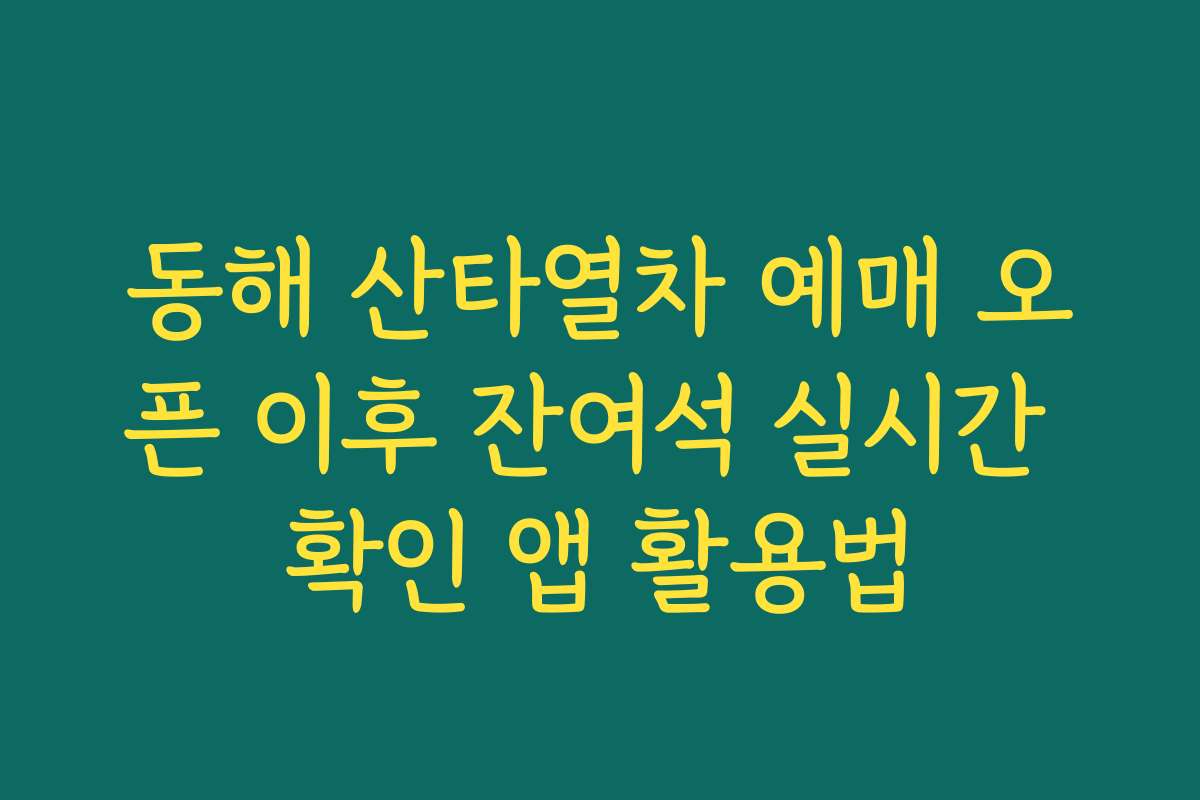 동해 산타열차 예매 오픈 이후 잔여석 실시간 확인 앱 활용법