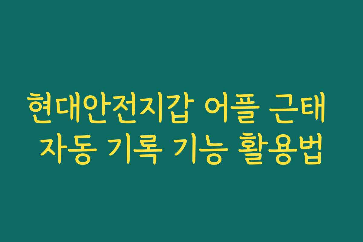 현대안전지갑 어플 근태 자동 기록 기능 활용법
