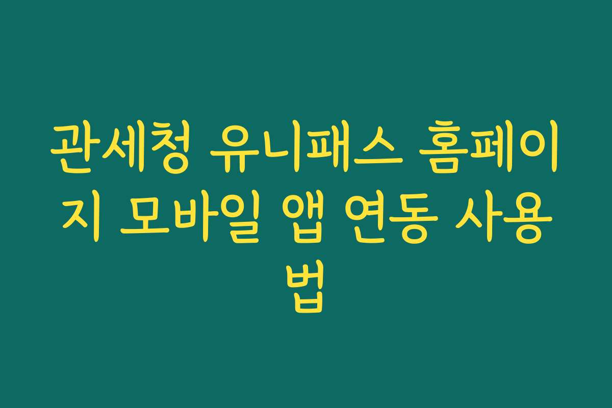 관세청 유니패스 홈페이지 모바일 앱 연동 사용법