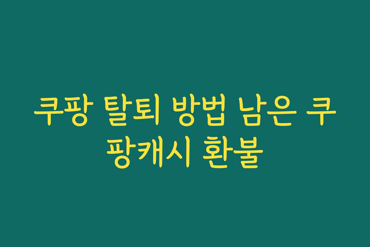 쿠팡 탈퇴 방법 남은 쿠팡캐시 환불