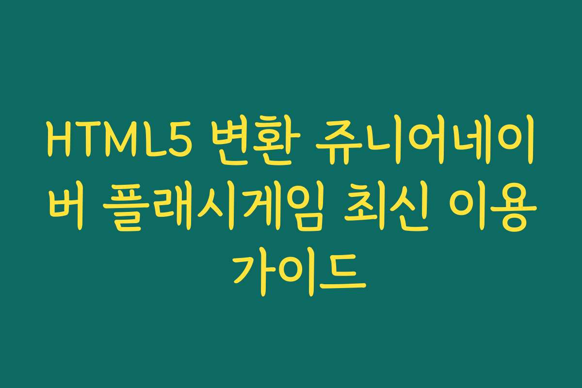 HTML5 변환 쥬니어네이버 플래시게임 최신 이용 가이드