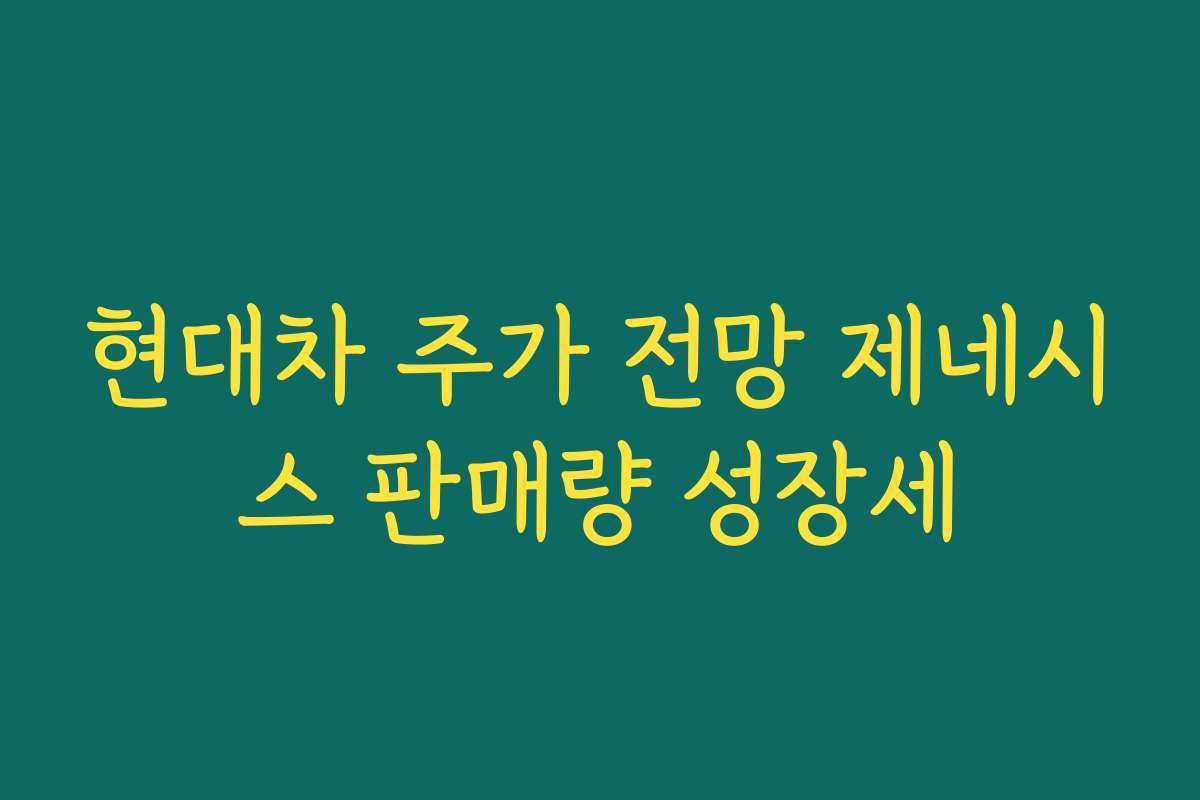 현대차 주가 전망 제네시스 판매량 성장세