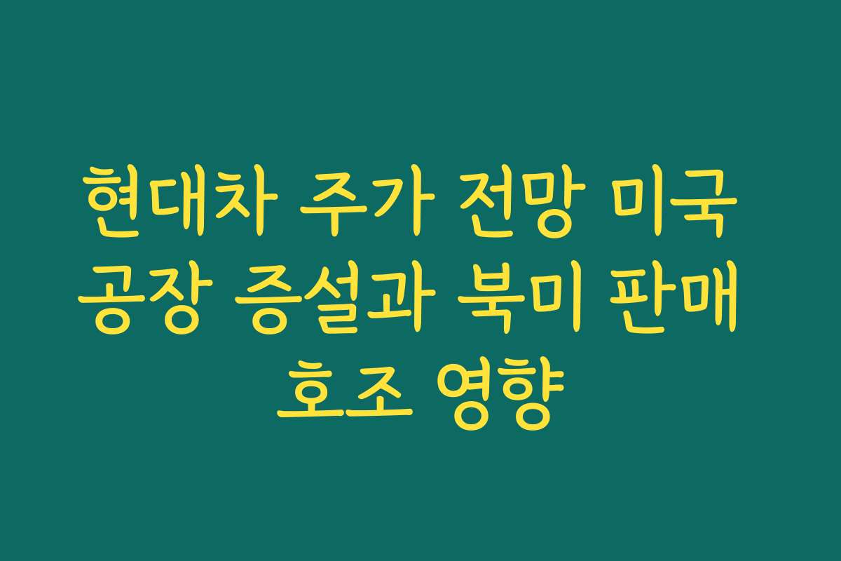 현대차 주가 전망 미국 공장 증설과 북미 판매 호조 영향