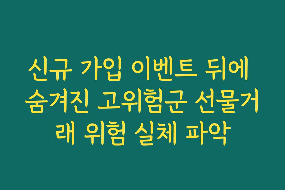 신규 가입 이벤트 뒤에 숨겨진 고위험군 선물거래 위험 실체 파악