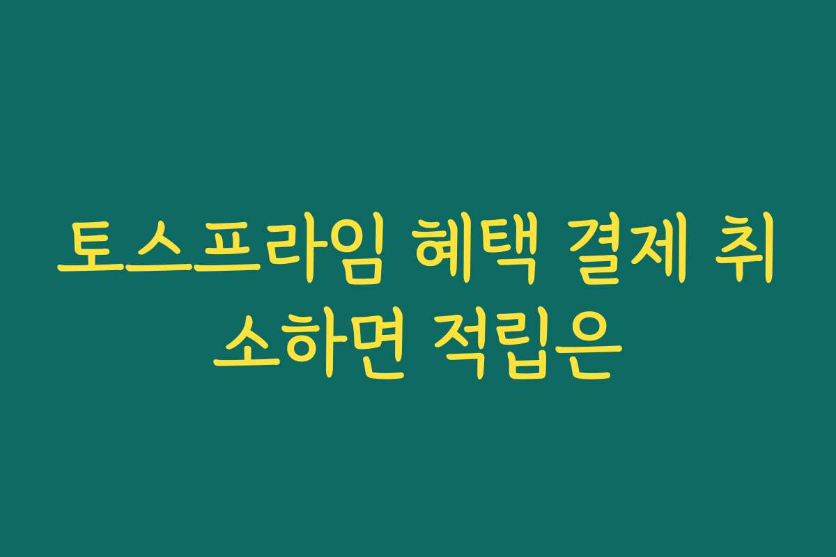 토스프라임 혜택 결제 취소하면 적립은