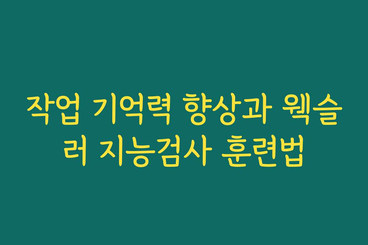 작업 기억력 향상과 웩슬러 지능검사 훈련법