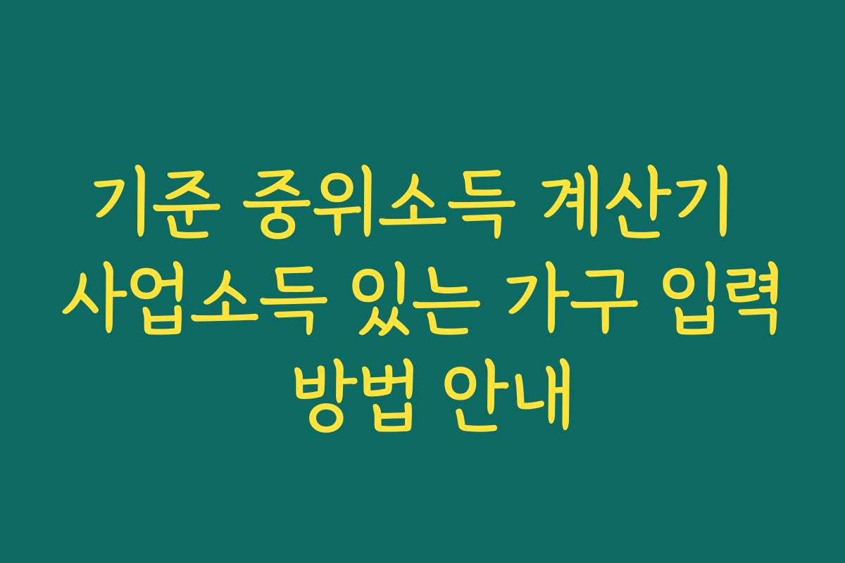 기준 중위소득 계산기 사업소득 있는 가구 입력 방법 안내
