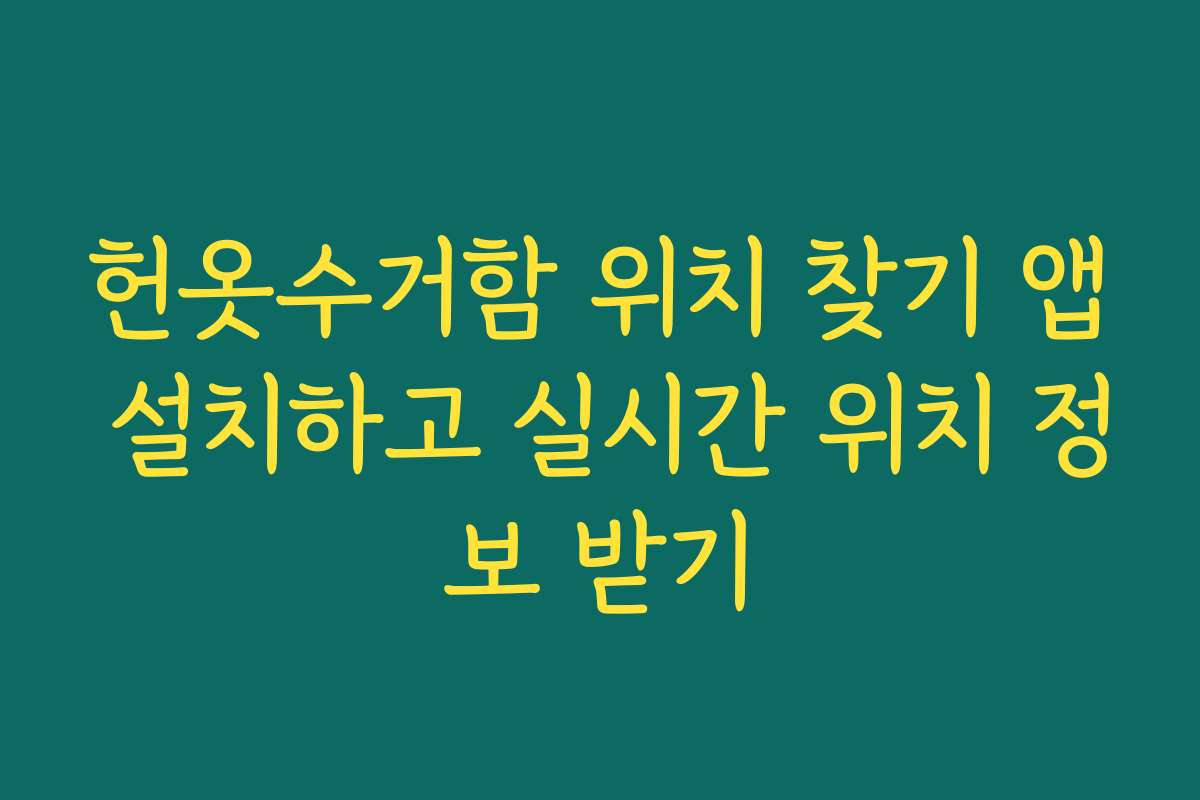 헌옷수거함 위치 찾기 앱 설치하고 실시간 위치 정보 받기