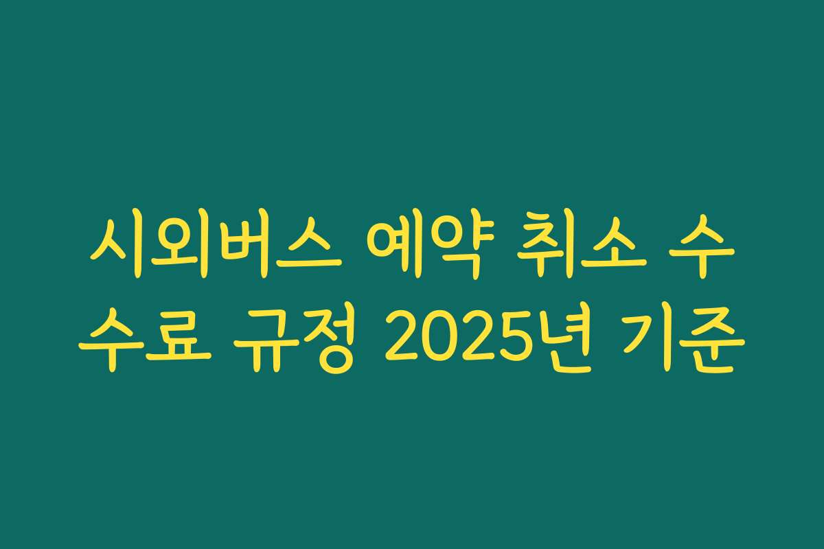 시외버스 예약 취소 수수료 규정 2025년 기준