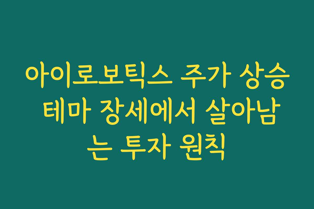 아이로보틱스 주가 상승 테마 장세에서 살아남는 투자 원칙
