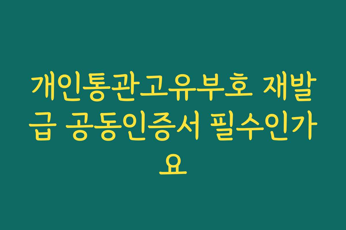 개인통관고유부호 재발급 공동인증서 필수인가요