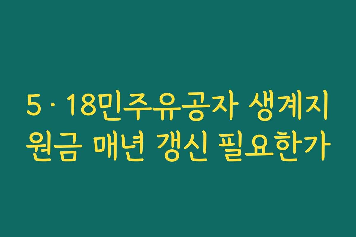 5·18민주유공자 생계지원금 매년 갱신 필요한가
