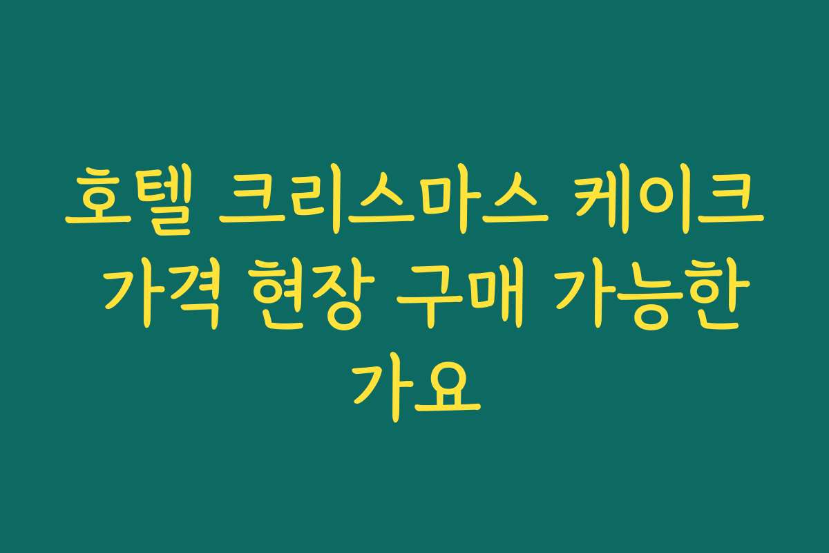 호텔 크리스마스 케이크 가격 현장 구매 가능한가요