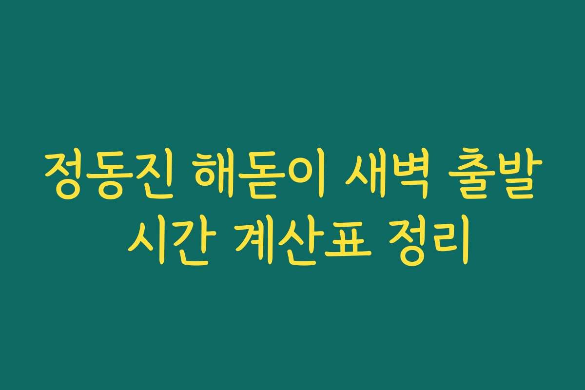 정동진 해돋이 새벽 출발 시간 계산표 정리