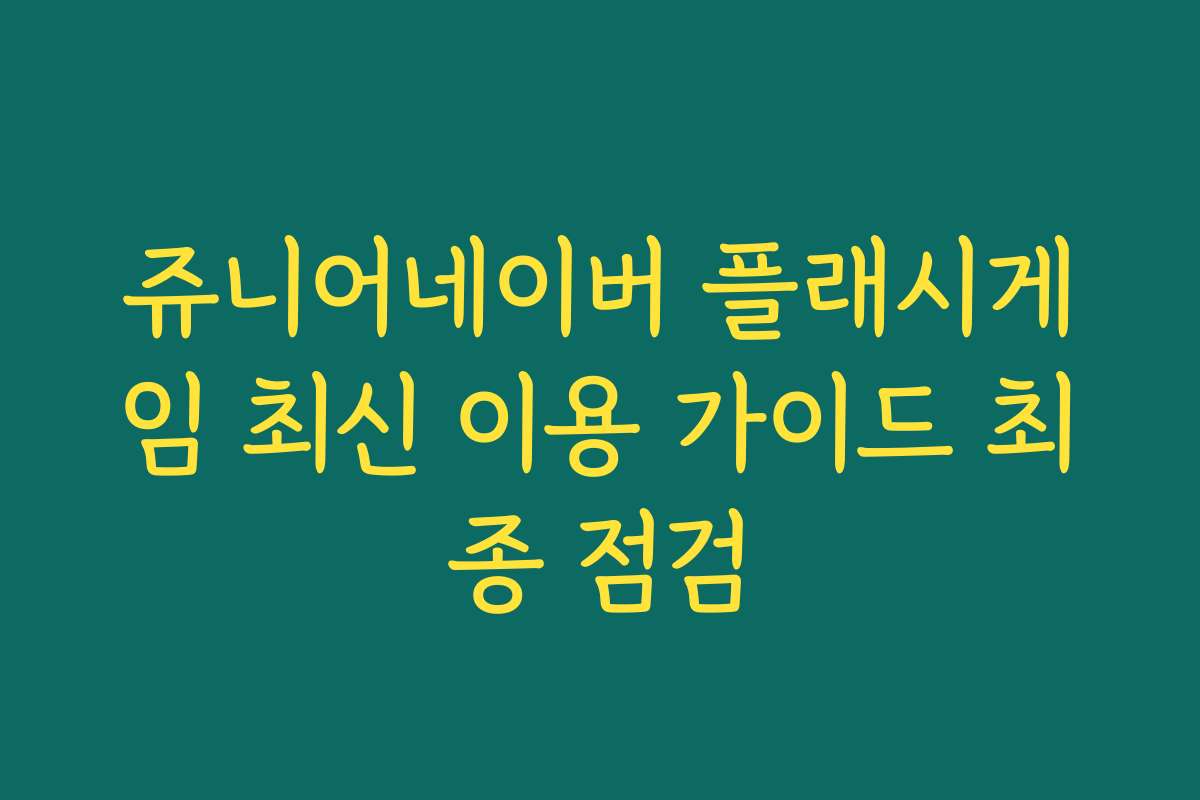 쥬니어네이버 플래시게임 최신 이용 가이드 최종 점검