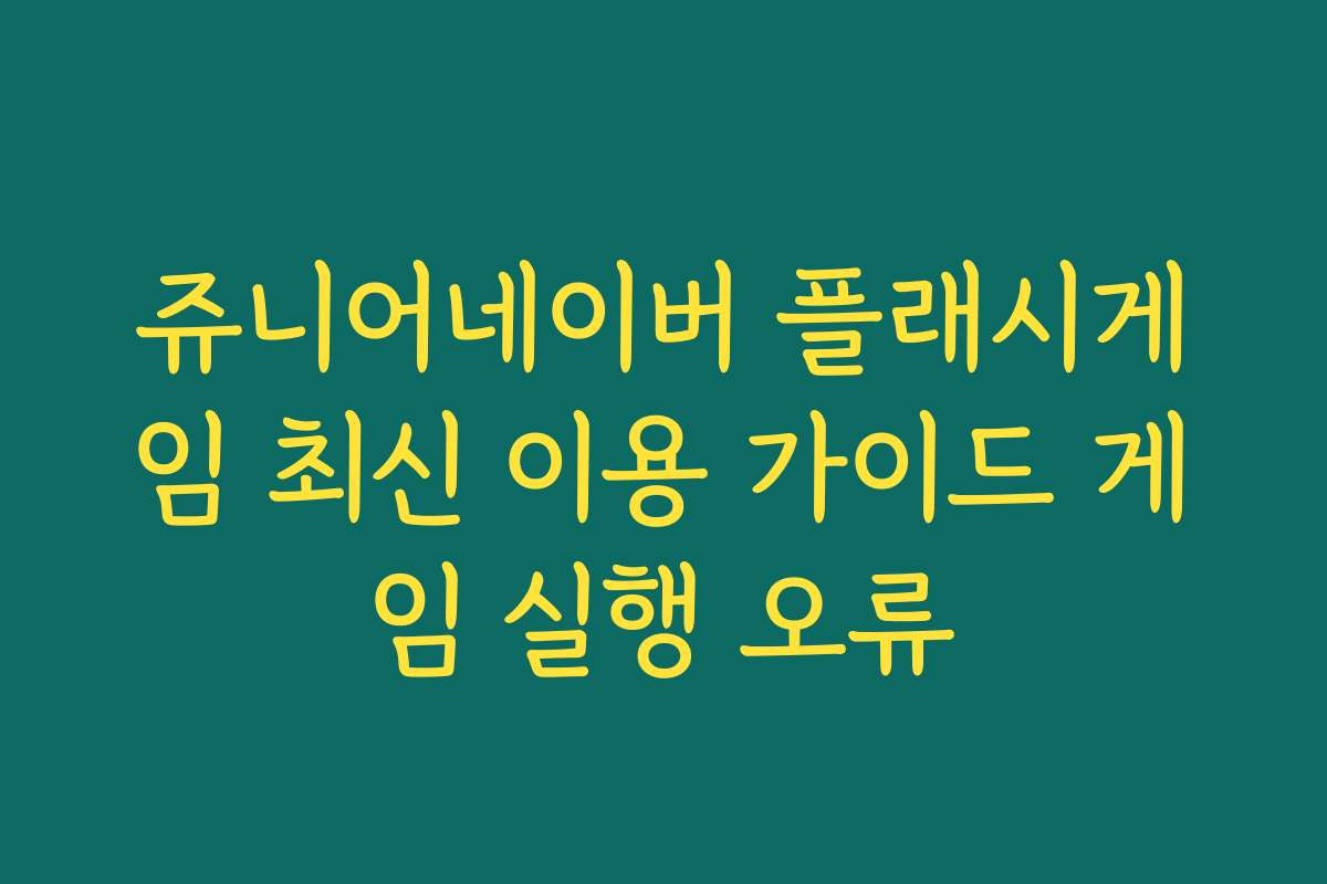 쥬니어네이버 플래시게임 최신 이용 가이드 게임 실행 오류