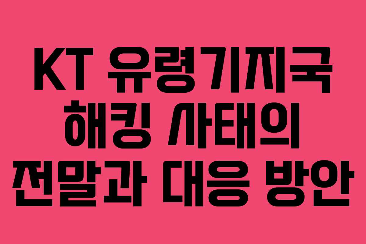 KT 유령기지국 해킹 사태의 전말과 대응 방안