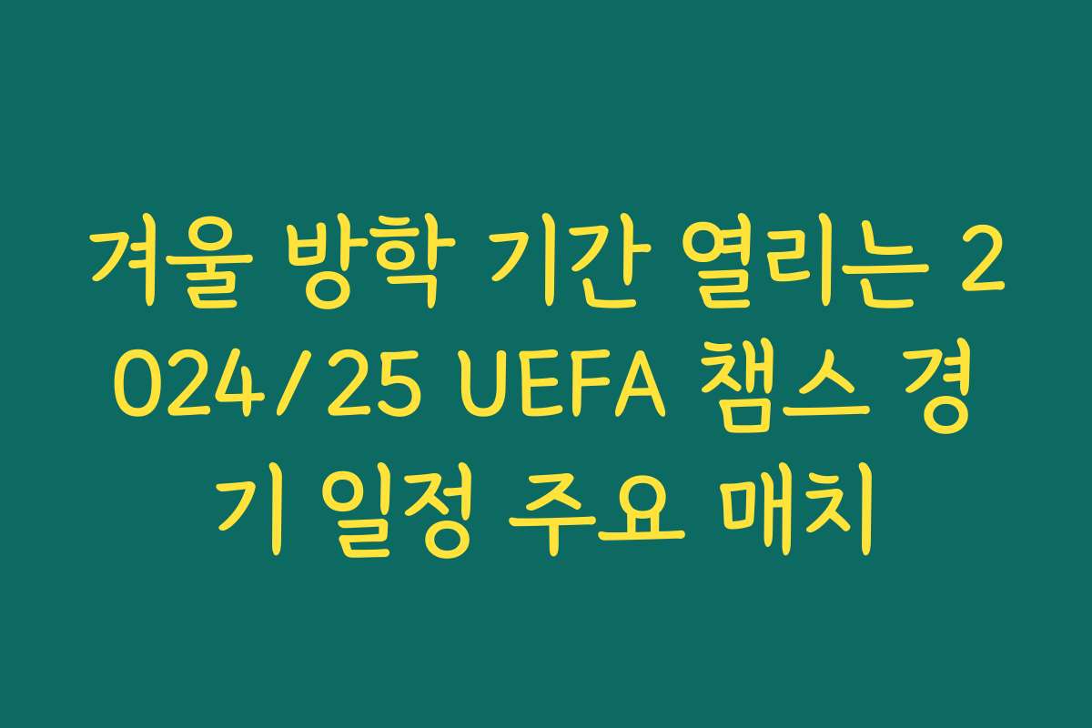 겨울 방학 기간 열리는 2024/25 UEFA 챔스 경기 일정 주요 매치