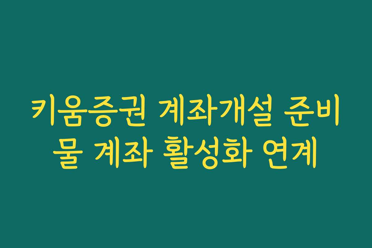키움증권 계좌개설 준비물 계좌 활성화 연계