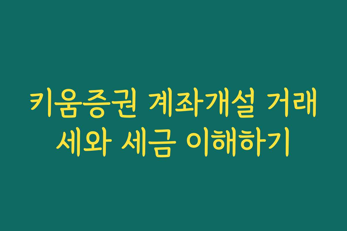 키움증권 계좌개설 거래세와 세금 이해하기