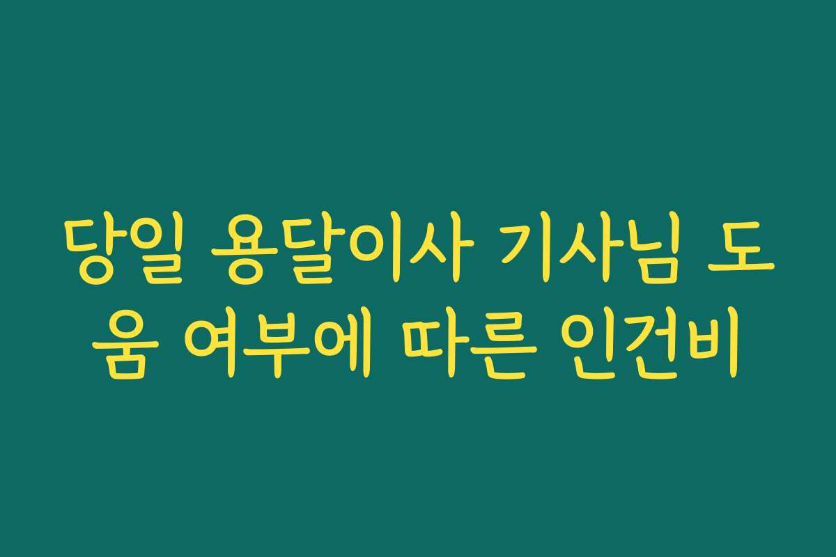 당일 용달이사 기사님 도움 여부에 따른 인건비