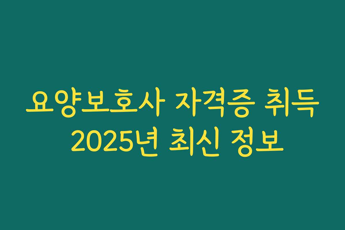 요양보호사 자격증 취득 2025년 최신 정보