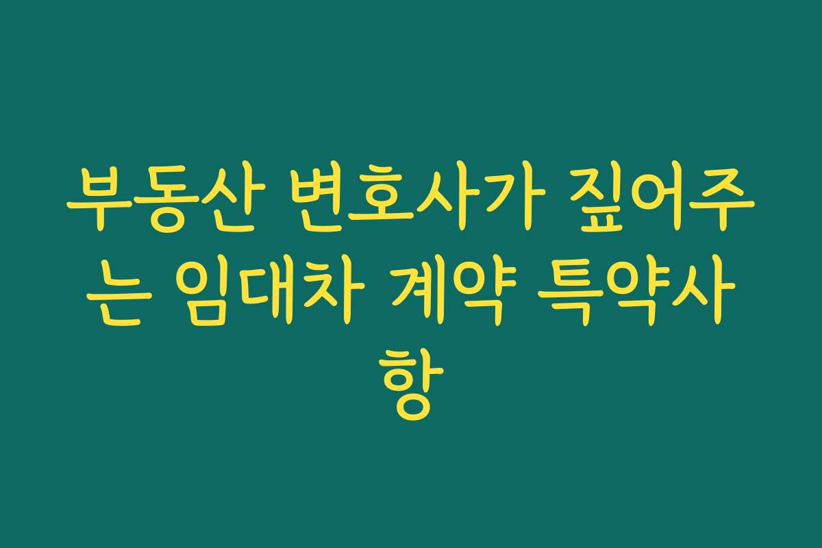 부동산 변호사가 짚어주는 임대차 계약 특약사항