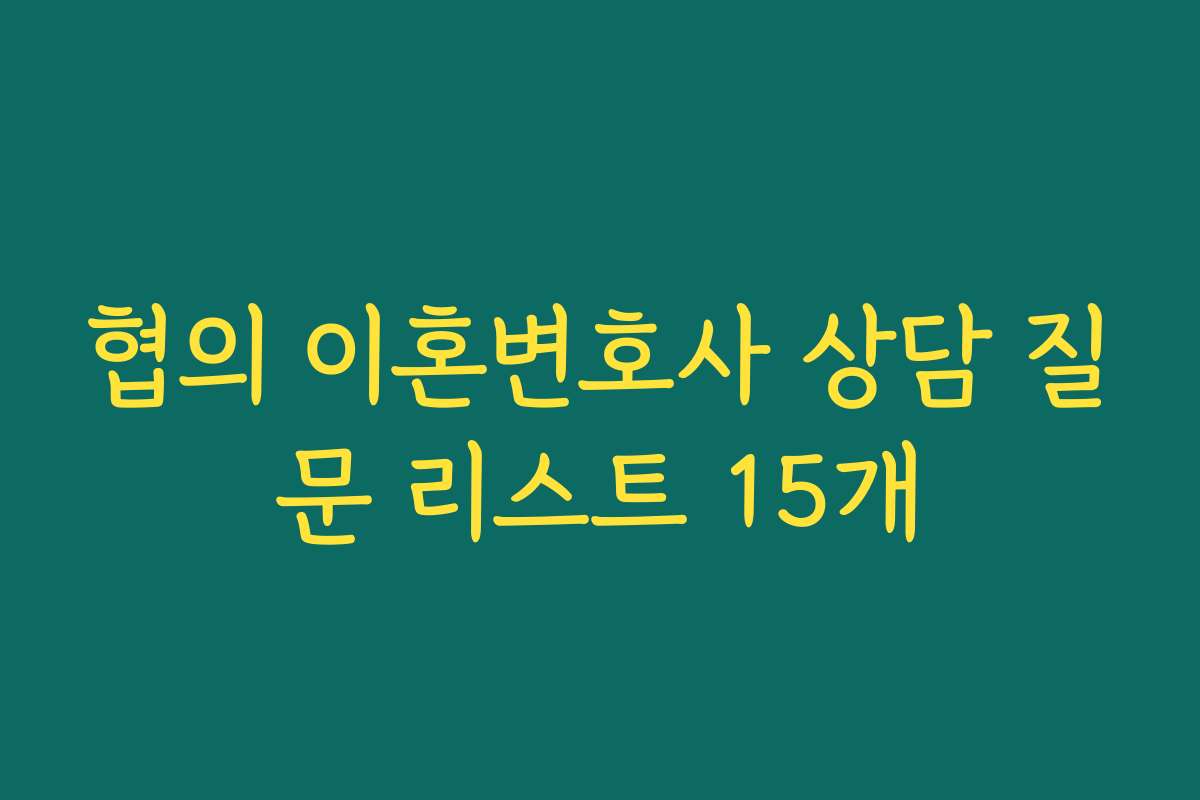 협의 이혼변호사 상담 질문 리스트 15개