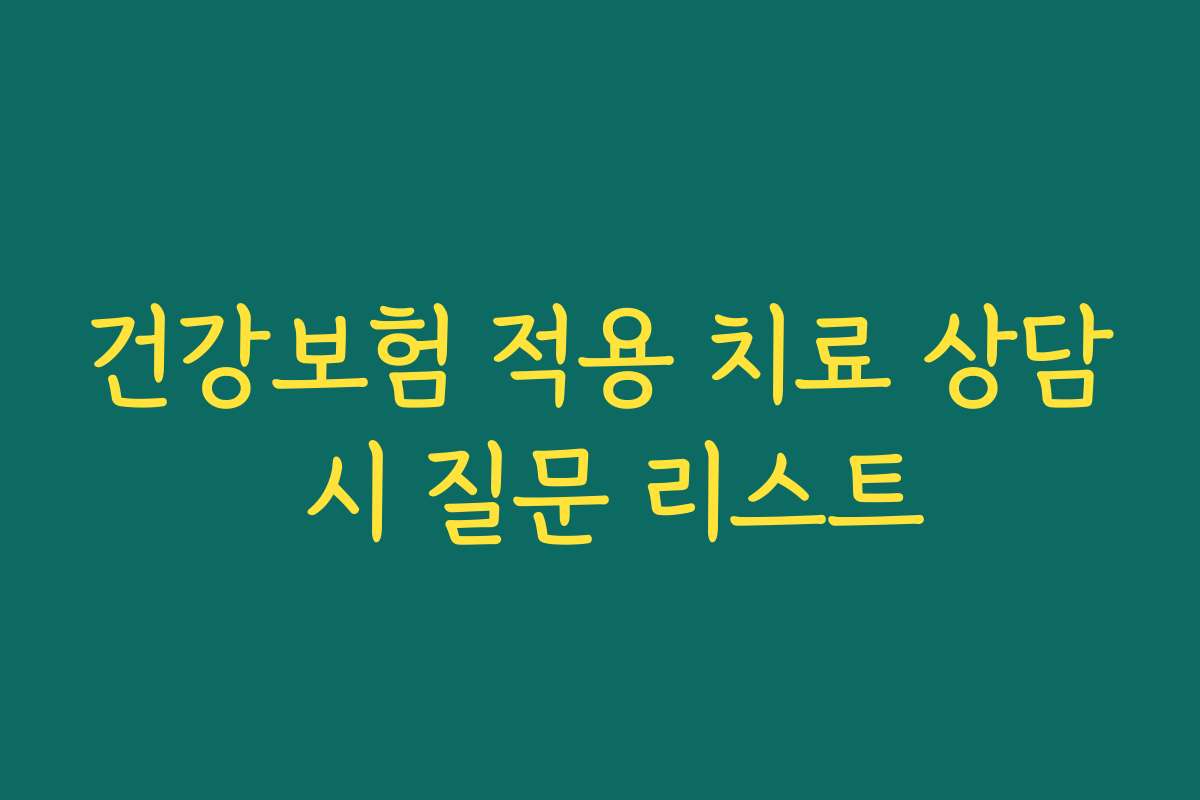 건강보험 적용 치료 상담 시 질문 리스트