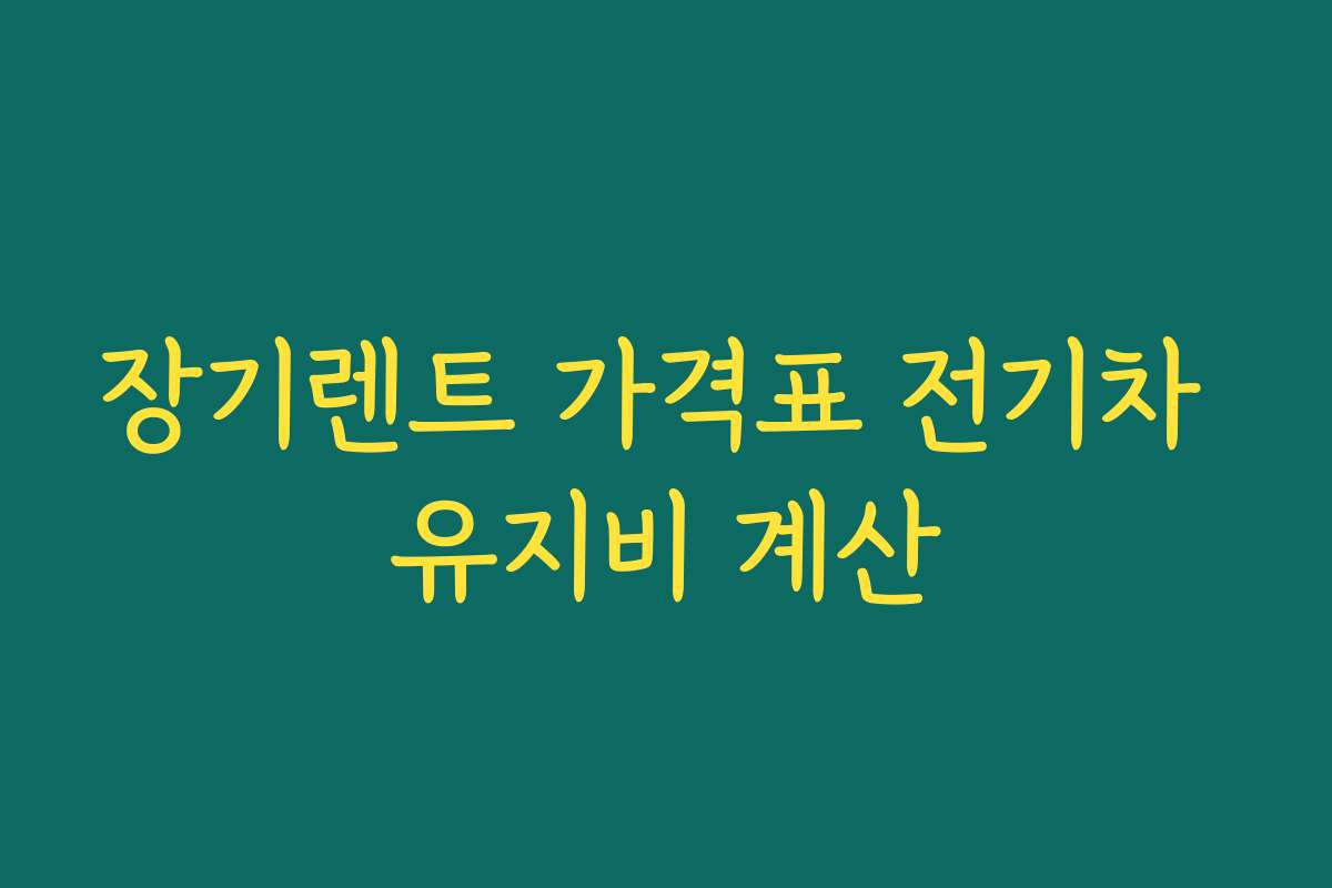 장기렌트 가격표 전기차 유지비 계산