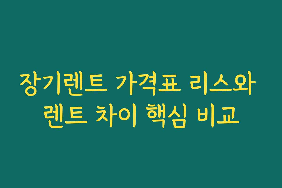 장기렌트 가격표 리스와 렌트 차이 핵심 비교