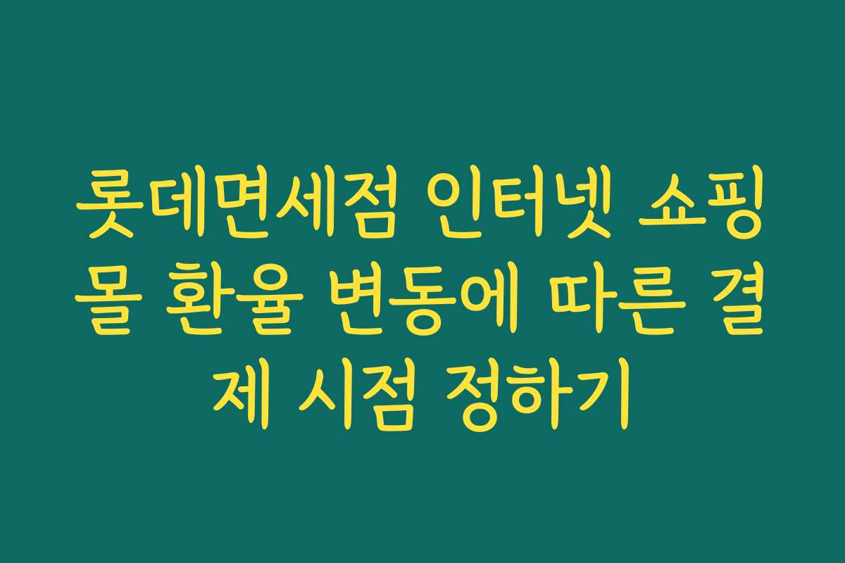 롯데면세점 인터넷 쇼핑몰 환율 변동에 따른 결제 시점 정하기