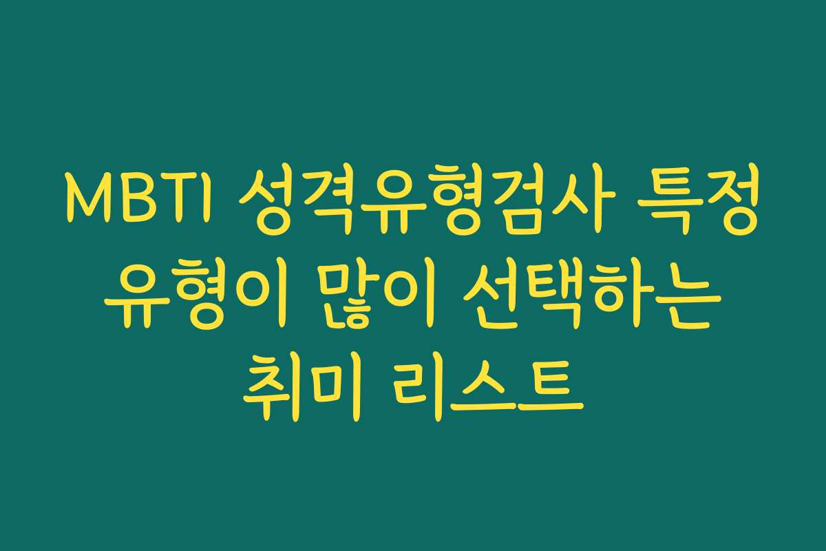 MBTI 성격유형검사 특정 유형이 많이 선택하는 취미 리스트
