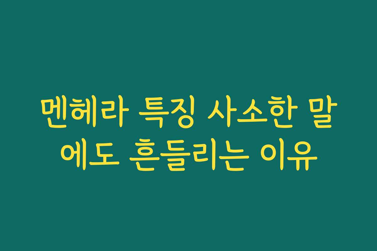 멘헤라 특징 사소한 말에도 흔들리는 이유