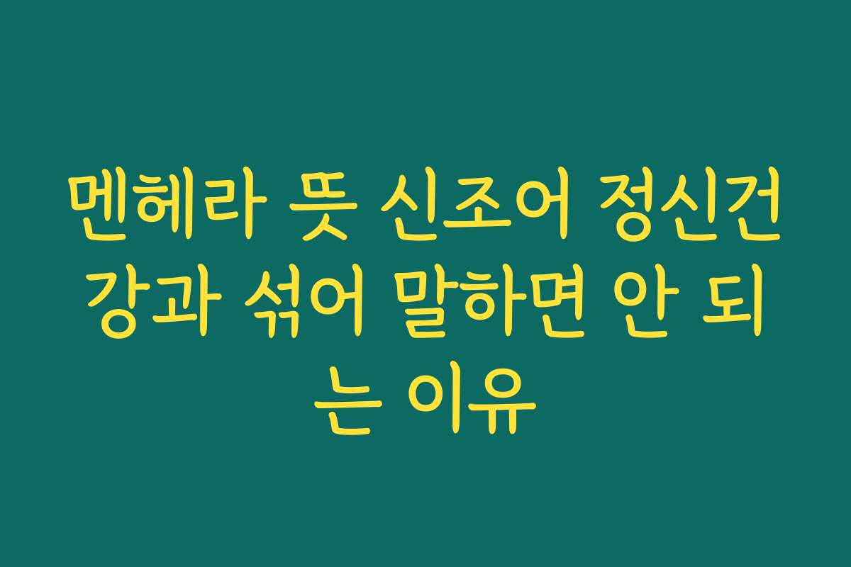 멘헤라 뜻 신조어 정신건강과 섞어 말하면 안 되는 이유