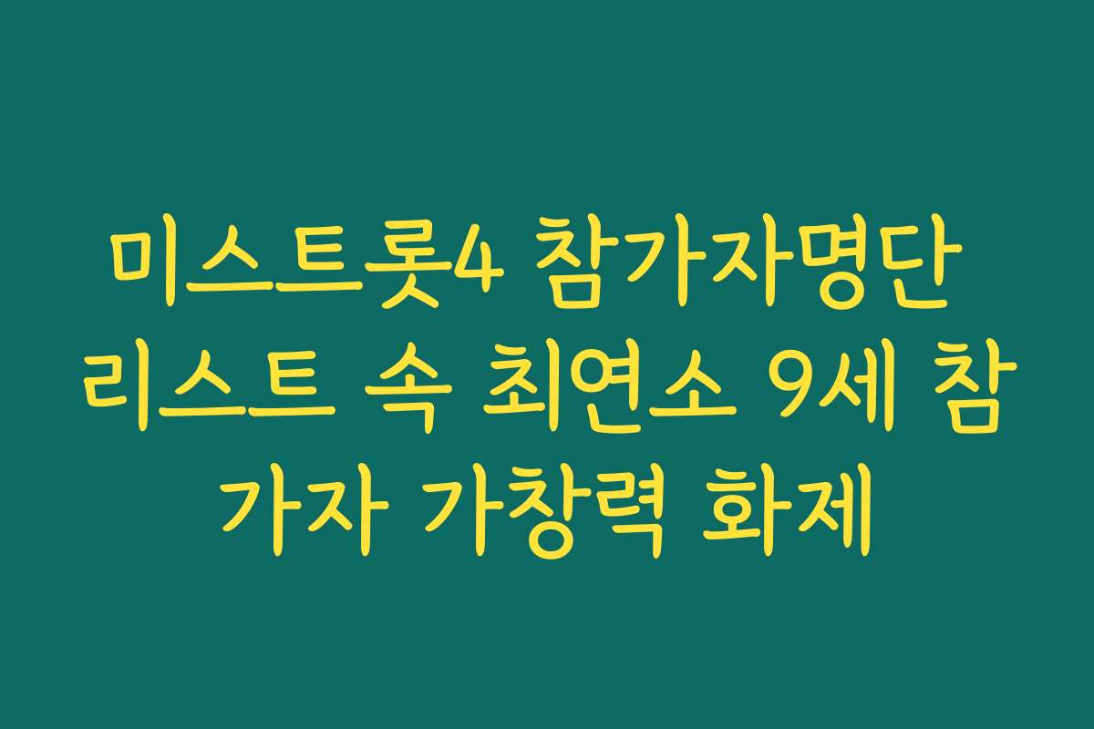 미스트롯4 참가자명단 리스트 속 최연소 9세 참가자 가창력 화제