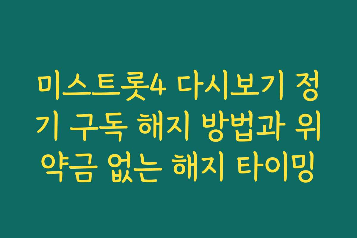 미스트롯4 다시보기 정기 구독 해지 방법과 위약금 없는 해지 타이밍