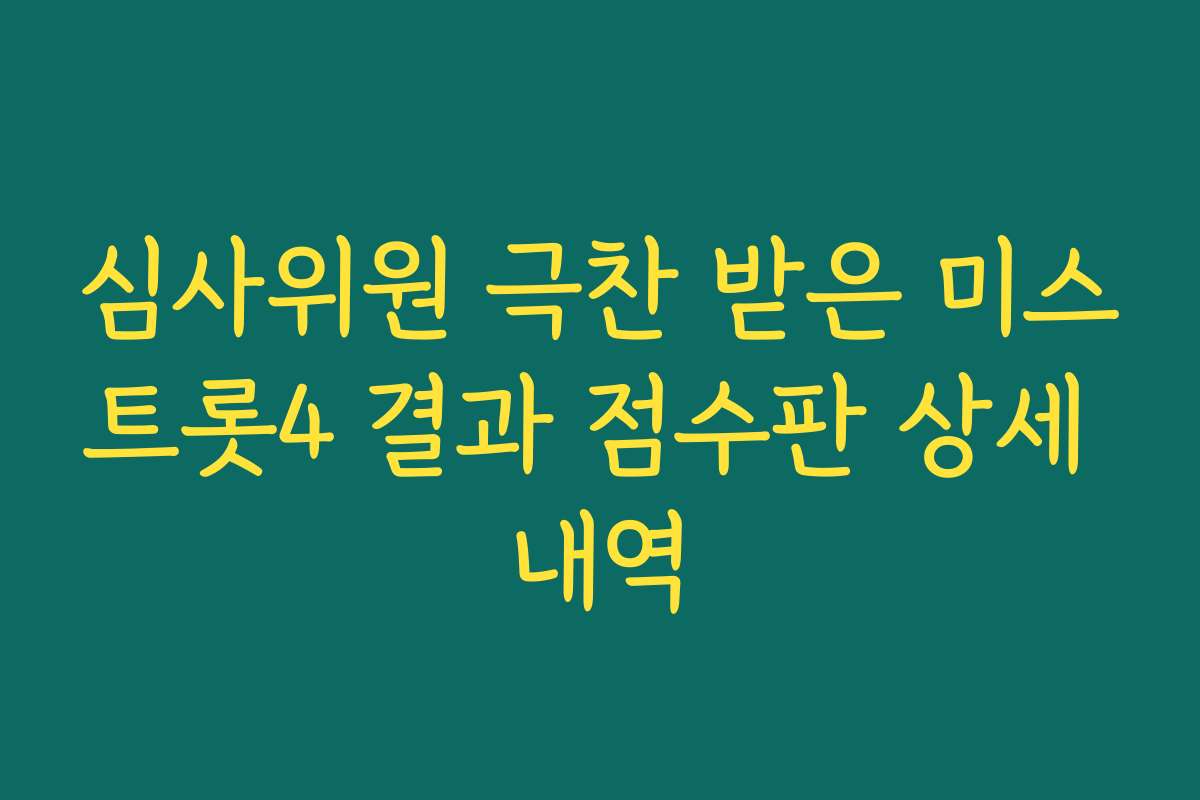 심사위원 극찬 받은 미스트롯4 결과 점수판 상세 내역