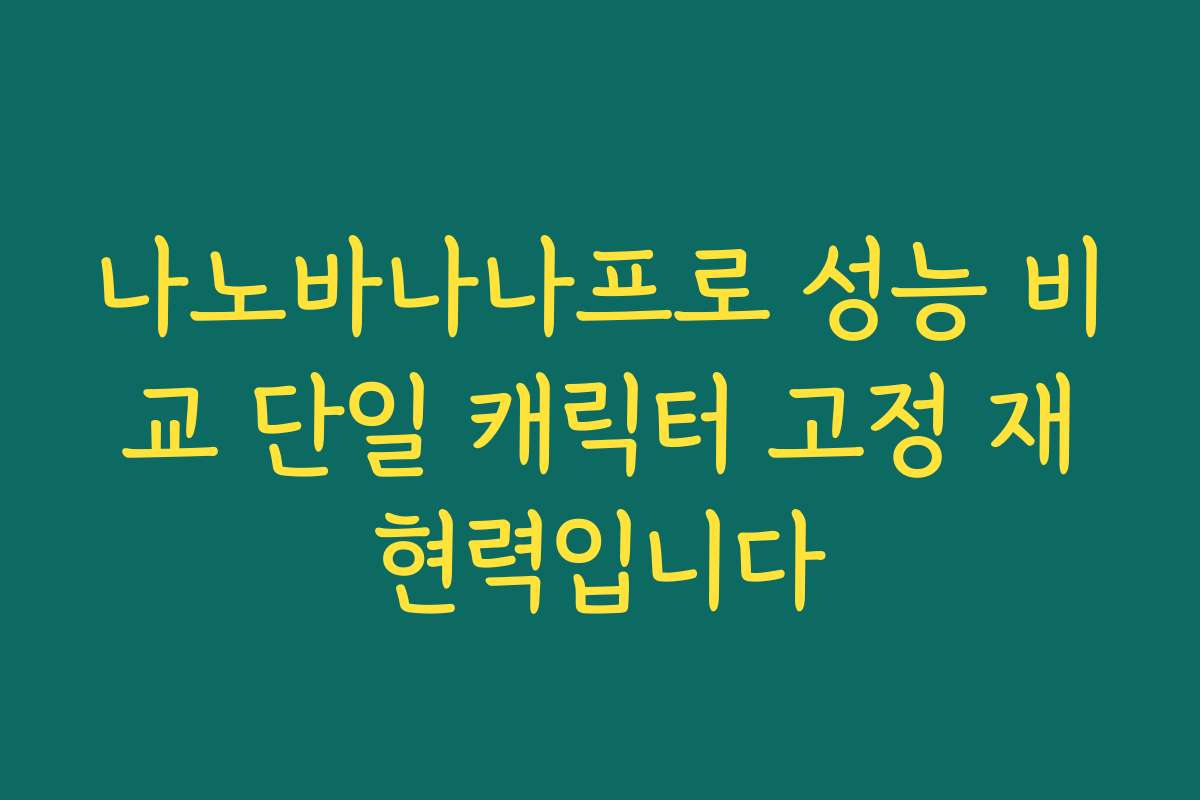 나노바나나프로 성능 비교 단일 캐릭터 고정 재현력입니다