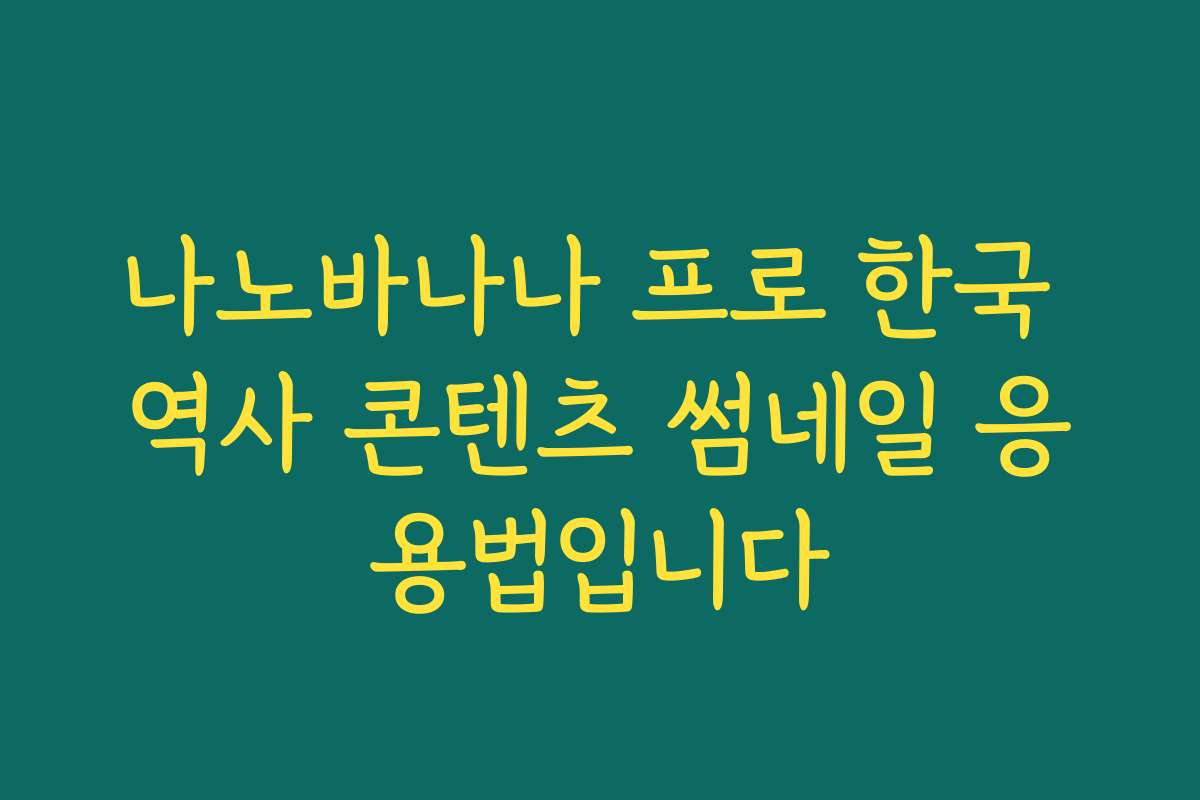 나노바나나 프로 한국 역사 콘텐츠 썸네일 응용법입니다