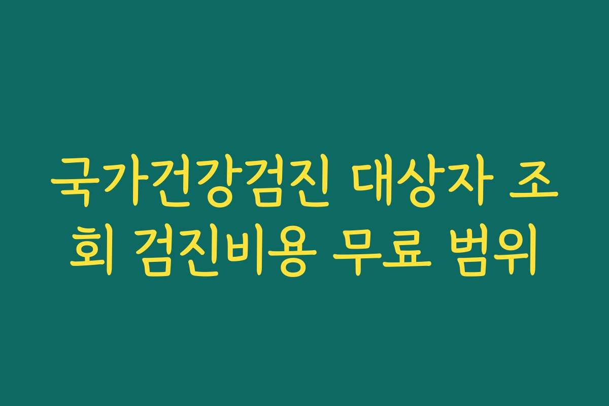 국가건강검진 대상자 조회 검진비용 무료 범위