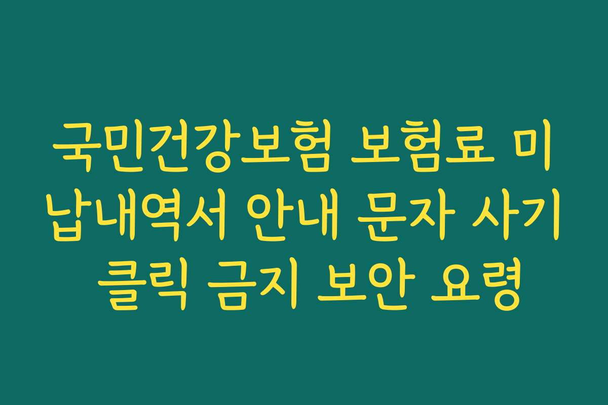 국민건강보험 보험료 미납내역서 안내 문자 사기 클릭 금지 보안 요령