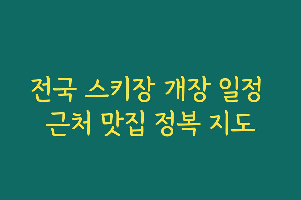 전국 스키장 개장 일정 근처 맛집 정복 지도