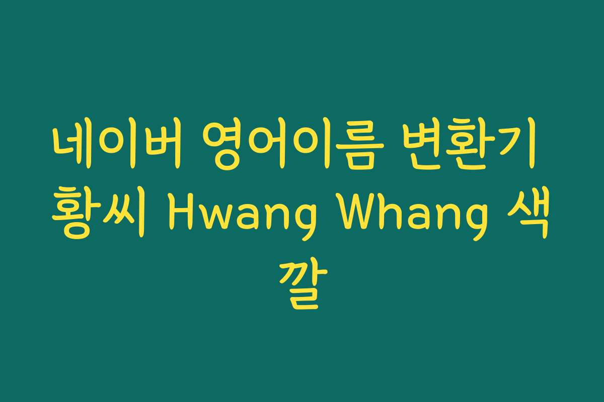 네이버 영어이름 변환기 황씨 Hwang Whang 색깔